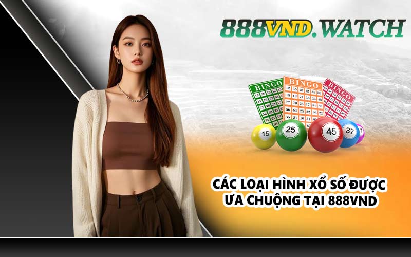 Các loại hình xổ số được ưa chuộng tại 888VND