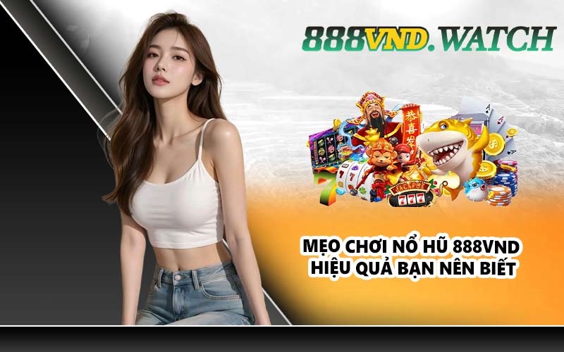 Mẹo chơi nổ hũ 888VND hiệu quả bạn nên biết