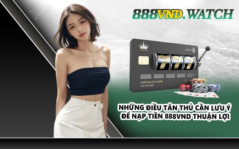 Những điều tân thủ cần lưu ý để nạp tiền 888VND thuận lợi