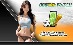 Sức hấp dẫn nổi bật của kèo bóng đá 888VND