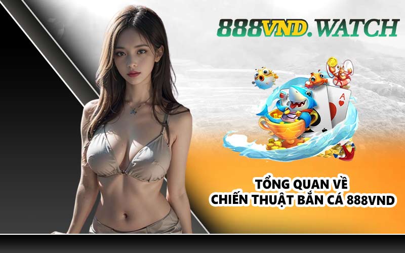 Tổng quan về chiến thuật bắn cá 888VND
