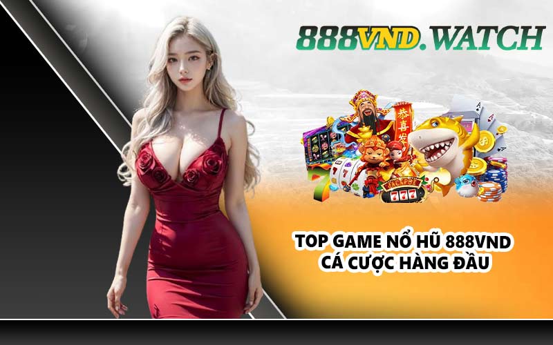 Top game nổ hũ 888VND cá cược hàng đầu