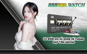 Ưu điểm khi sử dụng hệ thống nạp tiền 888VND